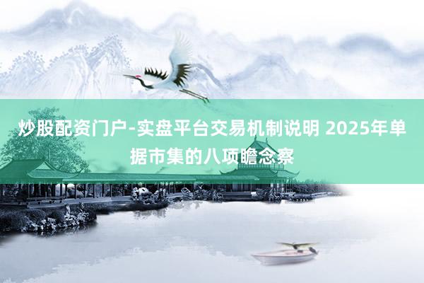 炒股配资门户-实盘平台交易机制说明 2025年单据市集的八项瞻念察