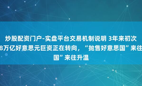 炒股配资门户-实盘平台交易机制说明 3年来初次！7.8万亿好意思元巨资正在转向，“抛售好意思国”来往升温