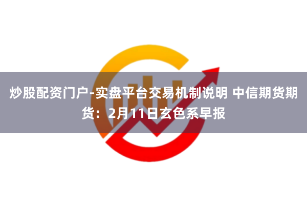 炒股配资门户-实盘平台交易机制说明 中信期货期货：2月11日玄色系早报