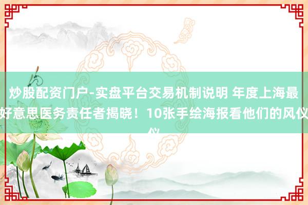 炒股配资门户-实盘平台交易机制说明 年度上海最好意思医务责任者揭晓！10张手绘海报看他们的风仪