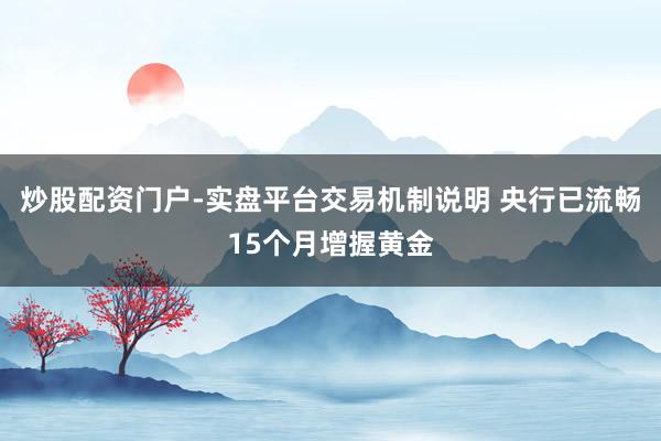 炒股配资门户-实盘平台交易机制说明 央行已流畅15个月增握黄金