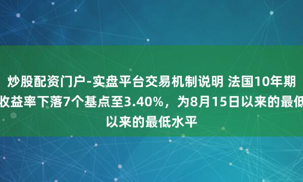 炒股配资门户-实盘平台交易机制说明 法国10年期国债收益率下落7个基点至3.40%，为8月15日以来的最低水平