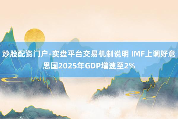 炒股配资门户-实盘平台交易机制说明 IMF上调好意思国2025年GDP增速至2%