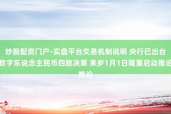 炒股配资门户-实盘平台交易机制说明 央行已出台数字东说念主民币四肢决策 来岁1月1日隆重启动推论