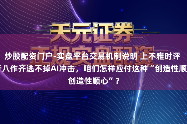 炒股配资门户-实盘平台交易机制说明 上不雅时评 | 五行八作齐逃不掉AI冲击，咱们怎样应付这种“创造性顺心”？