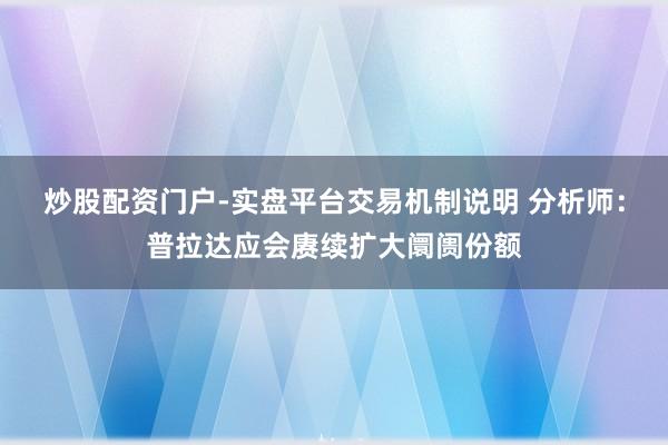 炒股配资门户-实盘平台交易机制说明 分析师：普拉达应会赓续扩大阛阓份额