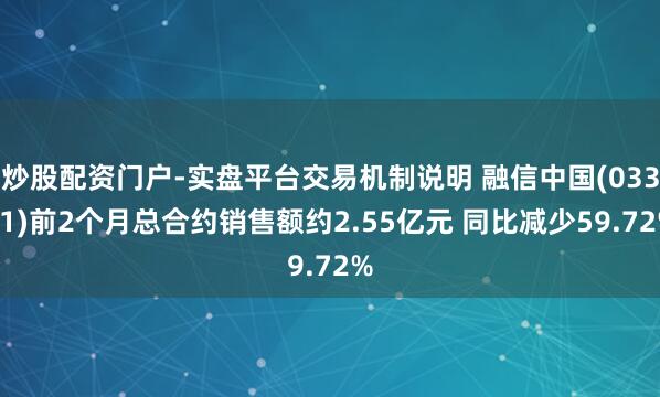 炒股配资门户-实盘平台交易机制说明 融信中国(03301)前2个月总合约销售额约2.55亿元 同比减少59.72%