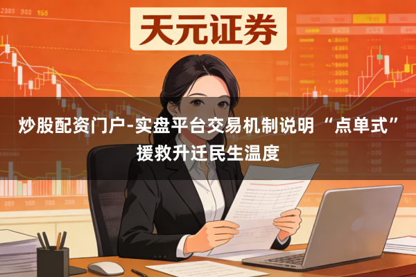 炒股配资门户-实盘平台交易机制说明 “点单式”援救升迁民生温度
