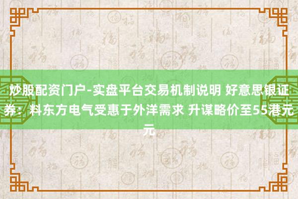 炒股配资门户-实盘平台交易机制说明 好意思银证券：料东方电气受惠于外洋需求 升谋略价至55港元