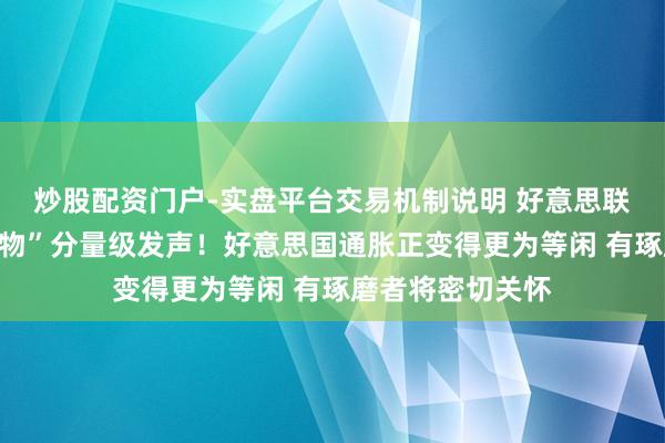 炒股配资门户-实盘平台交易机制说明 好意思联储“三号东谈主物”分量级发声！好意思国通胀正变得更为等闲 有琢磨者将密切关怀