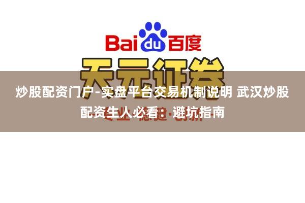 炒股配资门户-实盘平台交易机制说明 武汉炒股配资生人必看：避坑指南