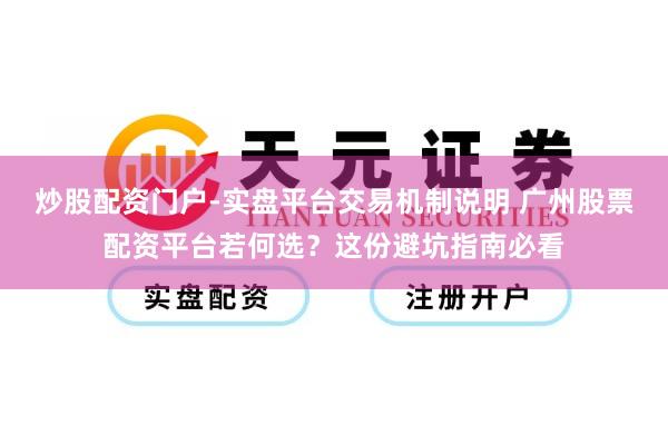 炒股配资门户-实盘平台交易机制说明 广州股票配资平台若何选？这份避坑指南必看